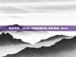 非诚勿扰，Dota 2的浪漫对决-非诚勿扰 dota