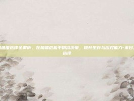 末日人机难度选择全解析，在极端危机中精准决策，提升生存与应对能力-末日人机难度选择