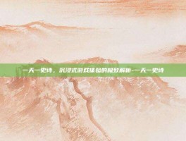 一天一史诗，沉浸式游戏体验的极致解析-一天一史诗