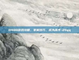 D4QQ游戏攻略，掌握技巧，成为高手-d4qq