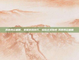 风卷残云破解，掌握游戏技巧，轻松过关斩将-风卷残云破解