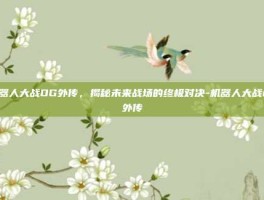 机器人大战OG外传，揭秘未来战场的终极对决-机器人大战og外传