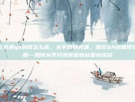 瑞文光速qa到底怎么练，从手残到光速，瑞文QA终极修炼手册—如何从零开始掌握峡谷最快连招