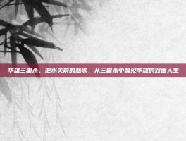 华雄三国杀，汜水关前的悲歌，从三国杀中瞥见华雄的双面人生