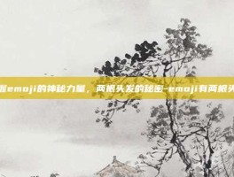 掌握emoji的神秘力量，两根头发的秘密-emoji有两根头发