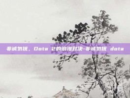 非诚勿扰，Dota 2的浪漫对决-非诚勿扰 dota