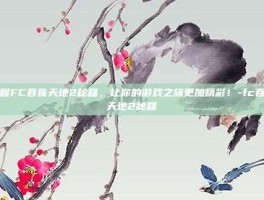 掌握FC吞食天地2秘籍，让你的游戏之旅更加精彩！-fc吞食天地2秘籍