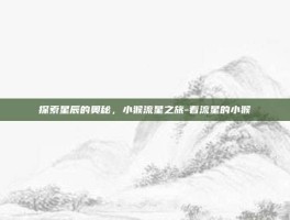 探索星辰的奥秘，小猴流星之旅-看流星的小猴