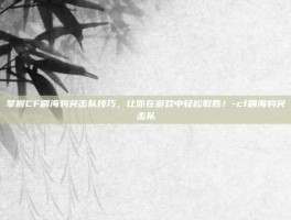掌握CF刷海豹突击队技巧，让你在游戏中轻松取胜！-cf刷海豹突击队