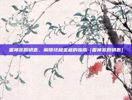 雷神宫殿钥匙，解锁终极宝藏的指南-[雷神宫殿钥匙]