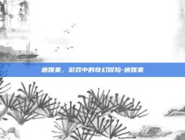迪雅莱，游戏中的奇幻冒险-迪雅莱