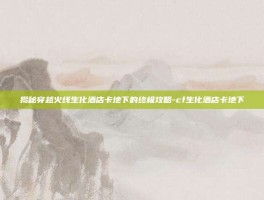 揭秘穿越火线生化酒店卡地下的终极攻略-cf生化酒店卡地下
