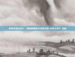 掌握火炬之光2，技能的精髓与运用之道-火炬之光2 技能