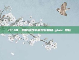 GTA4，揭秘游戏中的招妓秘籍-gta4 招妓