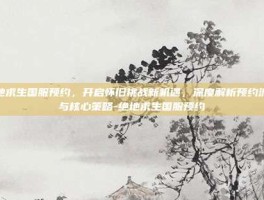 绝地求生国服预约，开启怀旧挑战新机遇，深度解析预约流程与核心策略-绝地求生国服预约