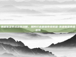 英雄联盟泰坦出装攻略，如何打造最强泰坦英雄-英雄联盟泰坦出装