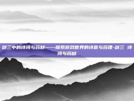 剑三中的诗词与药材——探索游戏世界的诗意与药理-剑三 诗词与药材