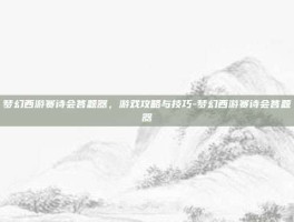 梦幻西游赛诗会答题器，游戏攻略与技巧-梦幻西游赛诗会答题器
