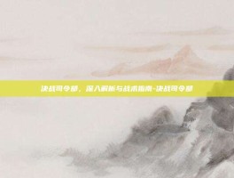 决战司令部，深入解析与战术指南-决战司令部