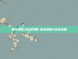 猎杀潜航3生涯攻略-猎杀潜航3生涯攻略
