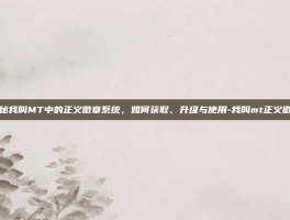 揭秘我叫MT中的正义徽章系统，如何获取、升级与使用-我叫mt正义徽章
