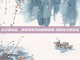 龙之谷论坛，游戏资讯与攻略的宝库-多玩龙之谷论坛