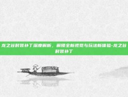 龙之谷时装补丁深度解析，解锁全新视觉与玩法新体验-龙之谷时装补丁