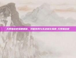 天罗输出宏深度解析，技能协同与实战优化指南-天罗输出宏