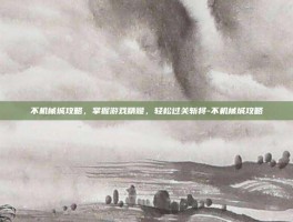 不机械城攻略，掌握游戏精髓，轻松过关斩将-不机械城攻略