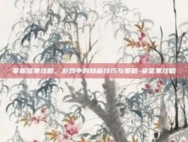 掌握坚果攻略，游戏中的隐藏技巧与策略-拿坚果攻略