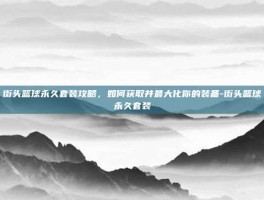 街头篮球永久套装攻略，如何获取并最大化你的装备-街头篮球永久套装