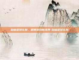 自由足球礼包，解锁游戏新境界-自由足球礼包