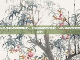天龙八部宝宝提悟技巧，打造最强宝宝阵容-天龙八部宝宝提悟技巧