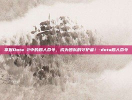 掌握Dota 2中的踢人命令，成为团队的守护者！-dota踢人命令