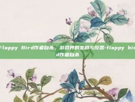 Flappy Bird作者自杀，游戏界的悲剧与反思-flappy bird作者自杀