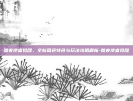 暗夜使者觉醒，全新角色特色与玩法攻略解析-暗夜使者觉醒
