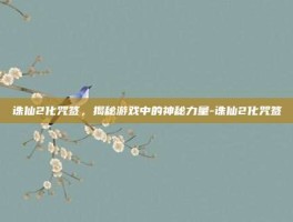 诛仙2化咒签，揭秘游戏中的神秘力量-诛仙2化咒签