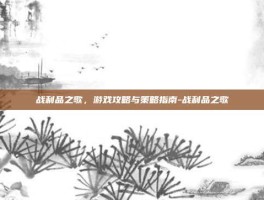 战利品之歌，游戏攻略与策略指南-战利品之歌