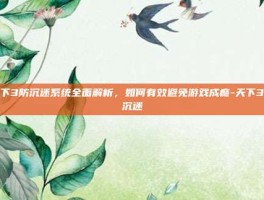 天下3防沉迷系统全面解析，如何有效避免游戏成瘾-天下3防沉迷