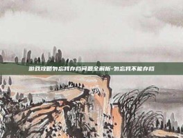 游戏攻略勿忘我存档问题全解析-勿忘我不能存档