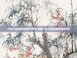 DNF冰结师觉醒任务全攻略-dnf冰结师觉醒任务
