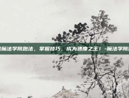 揭秘魔法学院跑法，掌握技巧，成为速度之王！-魔法学院跑法