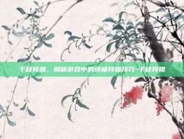 千秋狩猎，揭秘游戏中的终极狩猎技巧-千秋狩猎