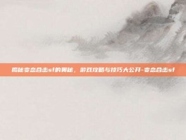 揭秘变态合击sf的奥秘，游戏攻略与技巧大公开-变态合击sf