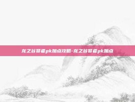 龙之谷贤者pk加点攻略-龙之谷贤者pk加点