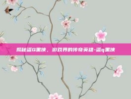 揭秘盗Q黑侠，游戏界的传奇英雄-盗q黑侠