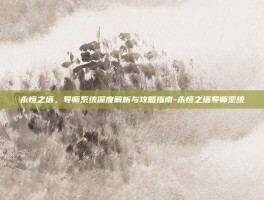 永恒之塔，导师系统深度解析与攻略指南-永恒之塔导师系统