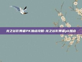龙之谷影舞者PK加点攻略-龙之谷影舞者pk加点