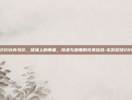 实况足球2010内马尔，球场上的舞者，技术与速度的完美结合-实况足球2010内马尔