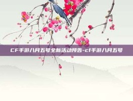 CF手游八月五号全新活动预告-cf手游八月五号